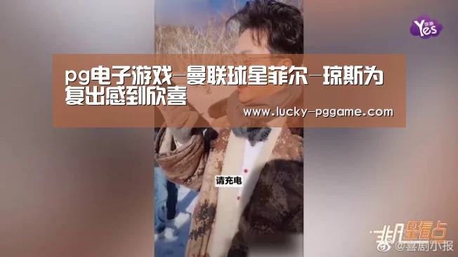 pg电子游戏-曼联球星菲尔-琼斯为复出感到欣喜(图2) pg电子模拟器