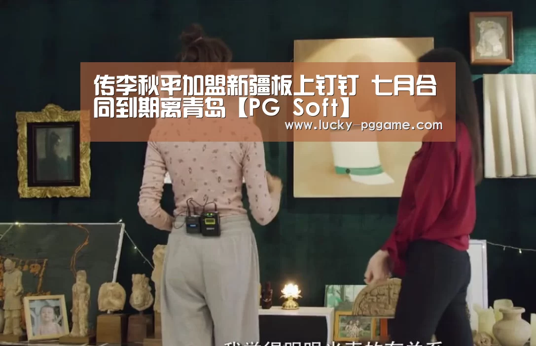 传李秋平加盟新疆板上钉钉 七月合同到期离青岛【PG Soft】(图3) pg电子游戏