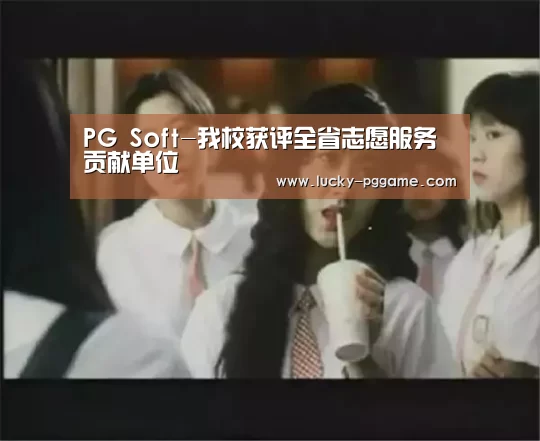 PG Soft-我校获评全省志愿服务贡献单位(图3) pg电子