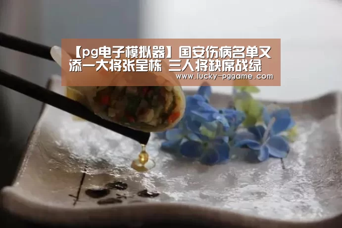 【pg电子模拟器】国安伤病名单又添一大将张呈栋 三人将缺席战绿城(图1) PG Soft