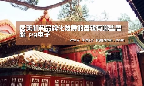 医美机构品牌化发展的逻辑有哪些思路_pg电子(图1) PG Soft