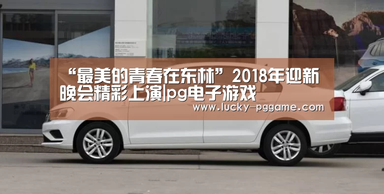 “最美的青春在东林”2018年迎新晚会精彩上演|pg电子游戏(图1) pg电子