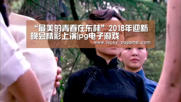“最美的青春在东林”2018年迎新晚会精彩上演|pg电子游戏(图2) PG Soft