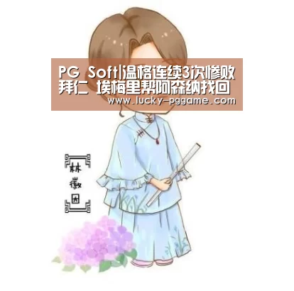 PG Soft|温格连续3次惨败拜仁 埃梅里帮阿森纳找回面子