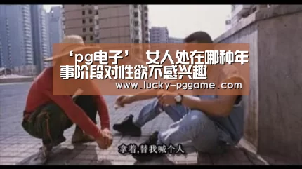 ‘pg电子’
女人处在哪种年事阶段对性欲不感兴趣(图2) pg电子模拟器