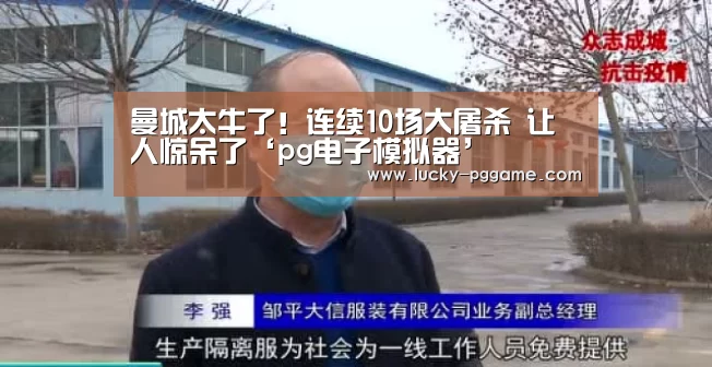 曼城太牛了!连续10场大屠杀 让人惊呆了‘pg电子模拟器’(图1) pg电子游戏