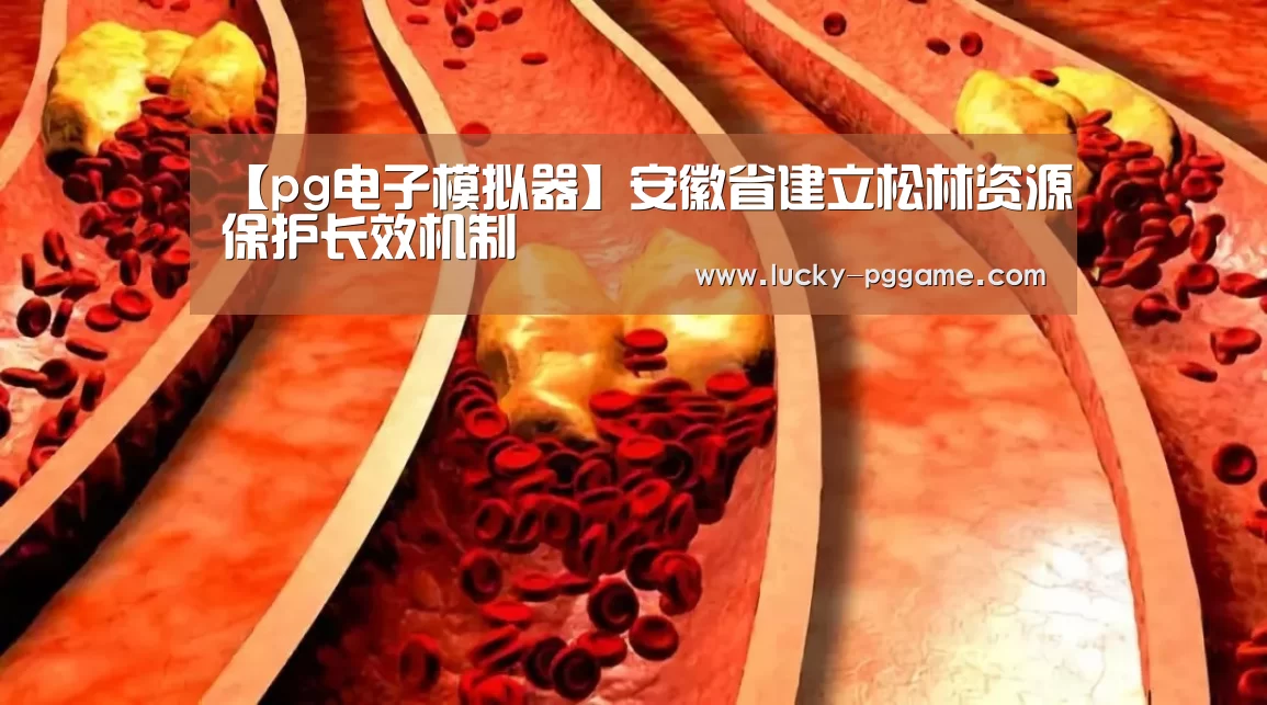 【pg电子模拟器】安徽省建立松林资源保护长效机制(图1) pg电子