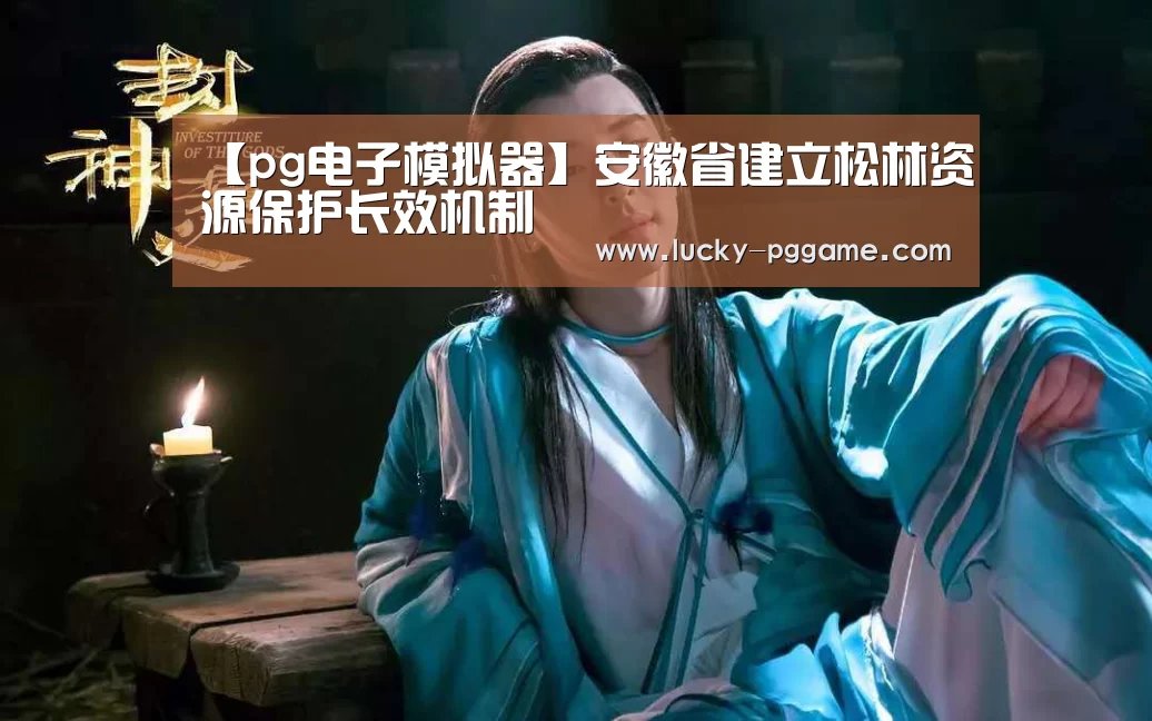 【pg电子模拟器】安徽省建立松林资源保护长效机制(图2) pg电子游戏