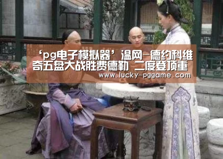 ‘pg电子模拟器’温网-德约科维奇五盘大战胜费德勒 二度登顶重返NO.1(图4) PG Soft