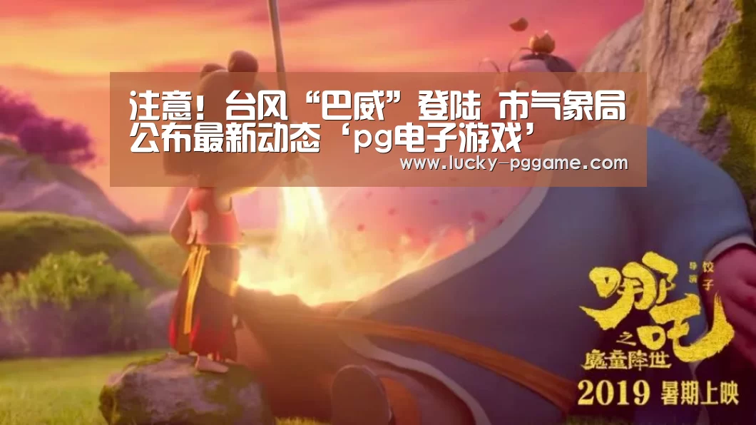 注意!台风“巴威”登陆 市气象局公布最新动态‘pg电子游戏’(图4) PG Soft