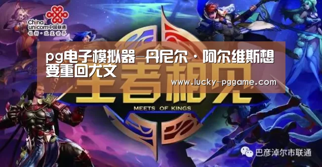 pg电子模拟器-丹尼尔·阿尔维斯想要重回尤文(图3) pg电子模拟器